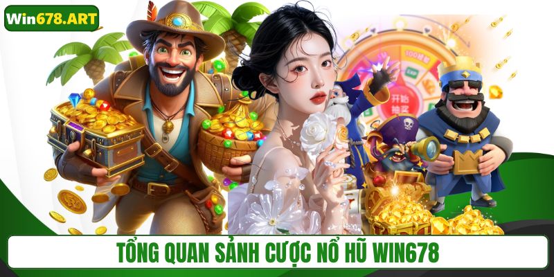 Tổng quan sảnh cược nổ hũ WIN678