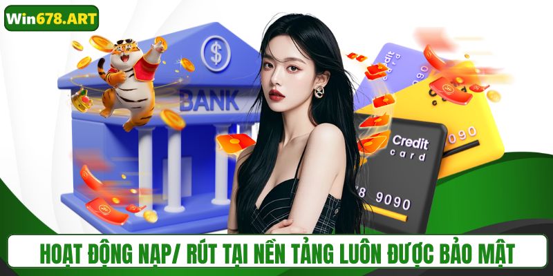 Hoạt động nạp/ rút tại nền tảng luôn được bảo mật